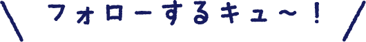 フォローするキュ〜！