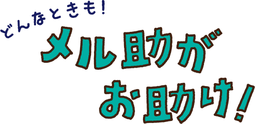 どんなときも！メル助がお助け！