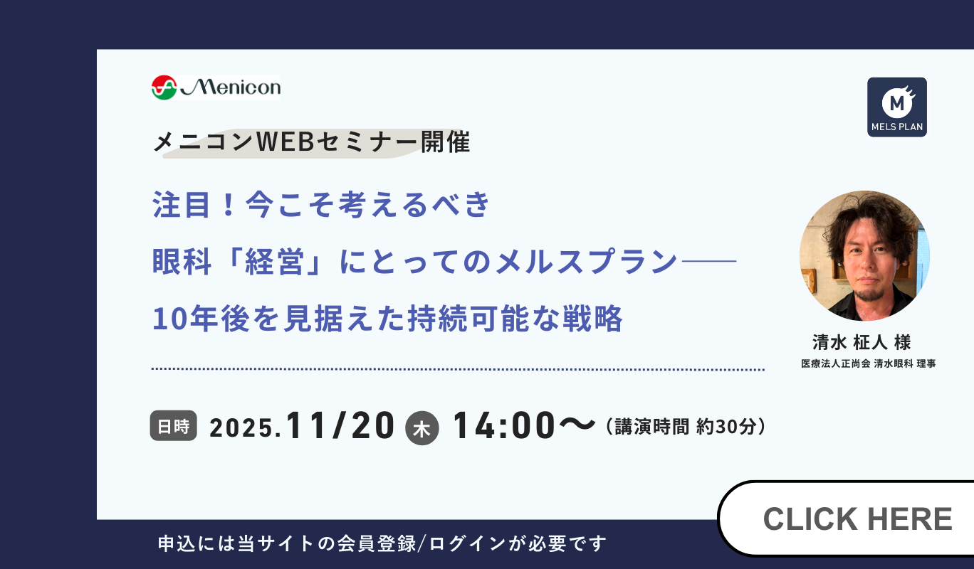 メニコンWEBセミナー開催 注目！今こそ考えるべき眼科経営にとってのメルスプラン 10年後を見据えた持続可能な戦略 日時 2025年11月20日（木曜）14時から 申込には当サイトの会員登録/ログインが必要です