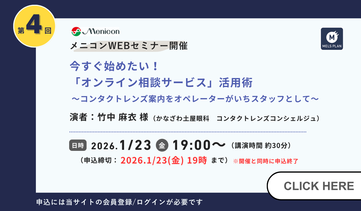 第4回メニコンWEBセミナー開催 今すぐ始めたい！「オンライン相談サービス」活用術 コンタクトレンズ案内をオペレーターがいちスタッフとして 2026年1月23日（金）19時から 申込には当サイトの会員登録/ログインが必要です