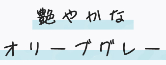 艶やかなオリーブグレー