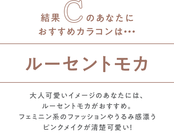 結果Cのあなたにお似合いのカラコンはルーセントモカ