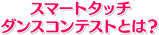 スマートタッチ ダンスコンテストとは？