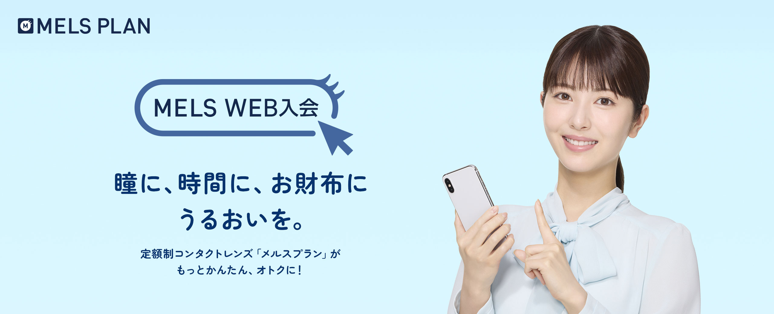 MELS WEB入会 瞳に、時間に、お財布に うるおいを。定期制コンタクトレンズ「メルスプラン」がもっとかんたん、おトクに!